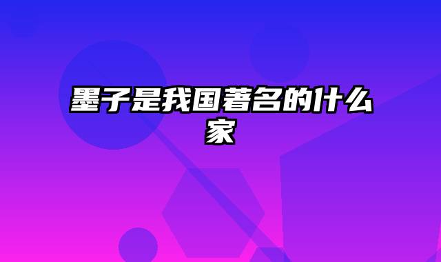 墨子是我国著名的什么家