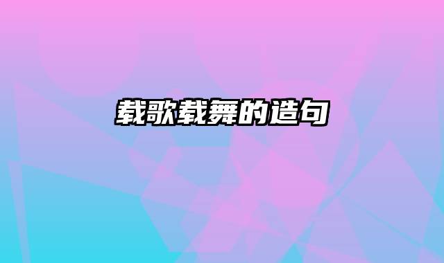 载歌载舞的造句