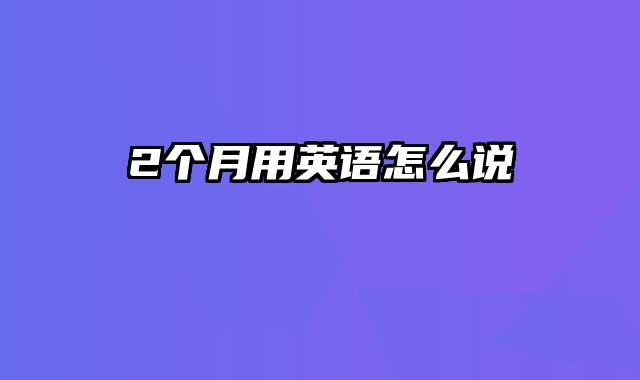2个月用英语怎么说