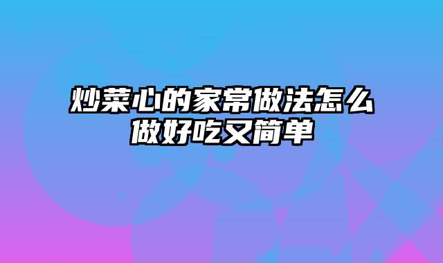 炒菜心的家常做法怎么做好吃又简单