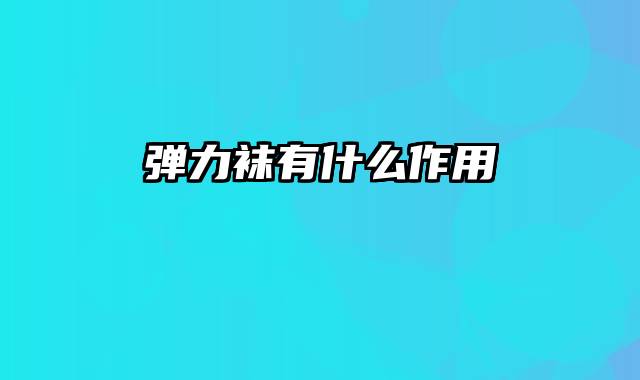 弹力袜有什么作用