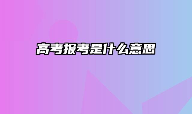 高考报考是什么意思