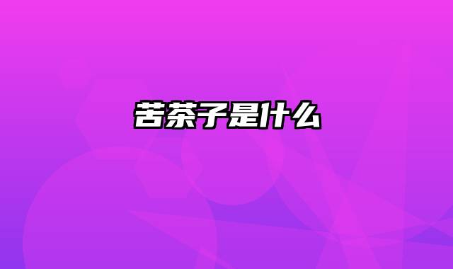苦茶子是什么