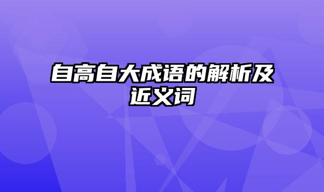 自高自大成语的解析及近义词