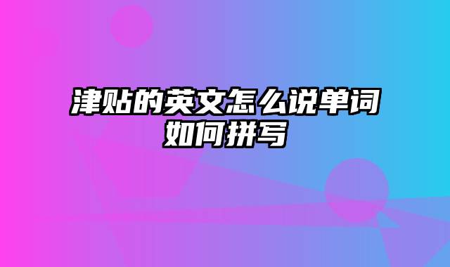 津贴的英文怎么说单词如何拼写