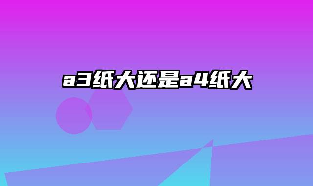 a3纸大还是a4纸大