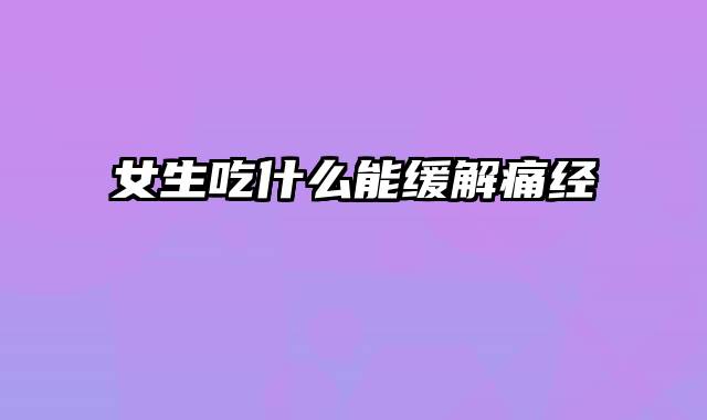 女生吃什么能缓解痛经