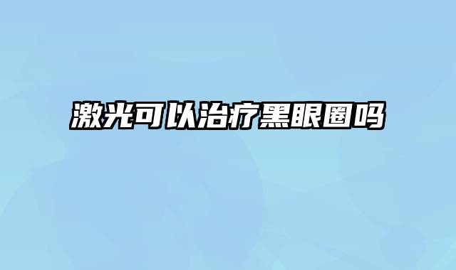 激光可以治疗黑眼圈吗