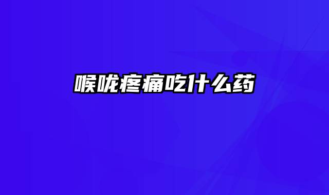 喉咙疼痛吃什么药