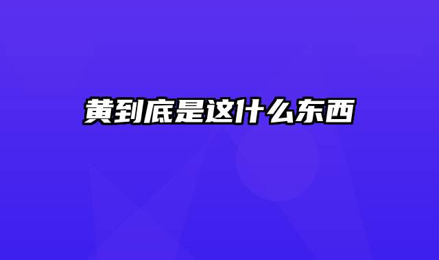 黄到底是这什么东西