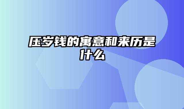 压岁钱的寓意和来历是什么