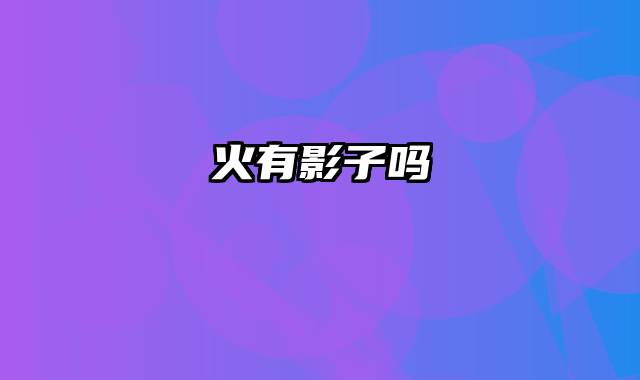 火有影子吗