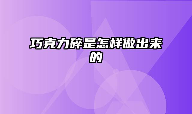 巧克力碎是怎样做出来的