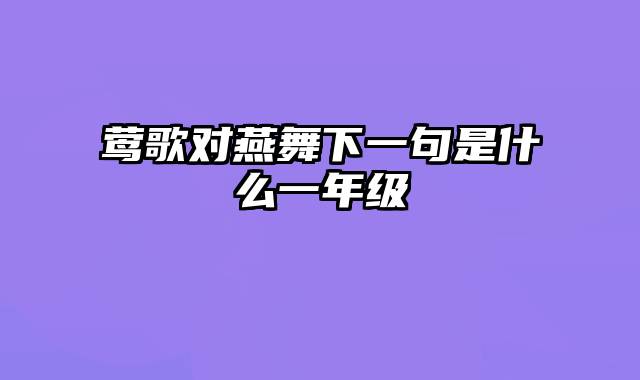 莺歌对燕舞下一句是什么一年级