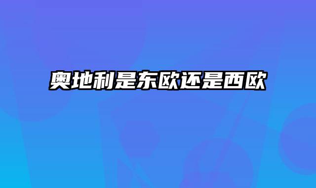 奥地利是东欧还是西欧