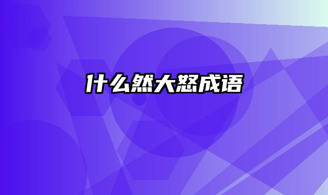 什么然大怒成语