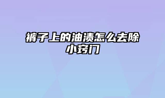 裤子上的油渍怎么去除小窍门