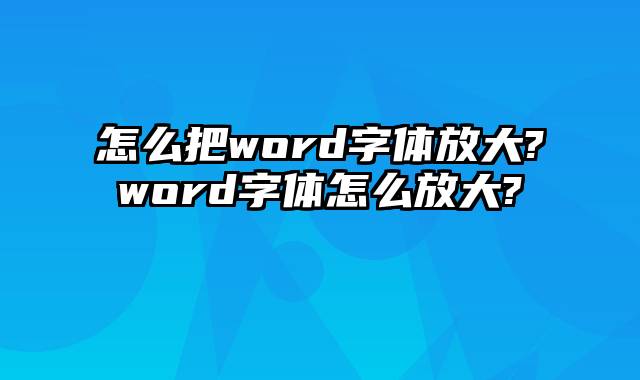 怎么把word字体放大?word字体怎么放大?