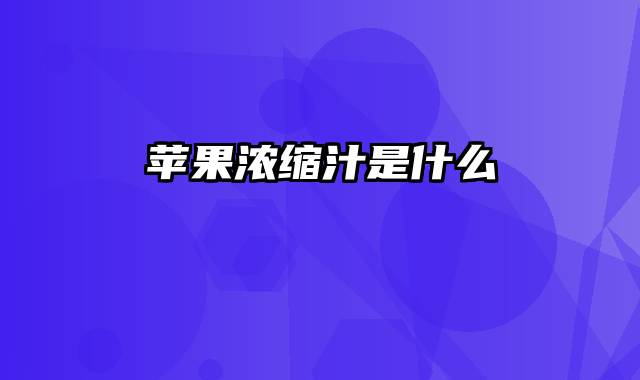 苹果浓缩汁是什么
