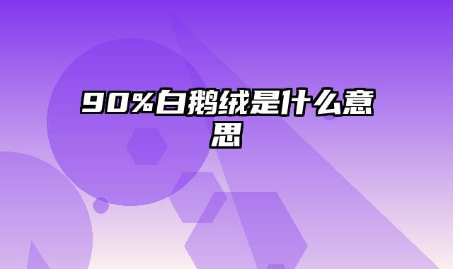 90%白鹅绒是什么意思