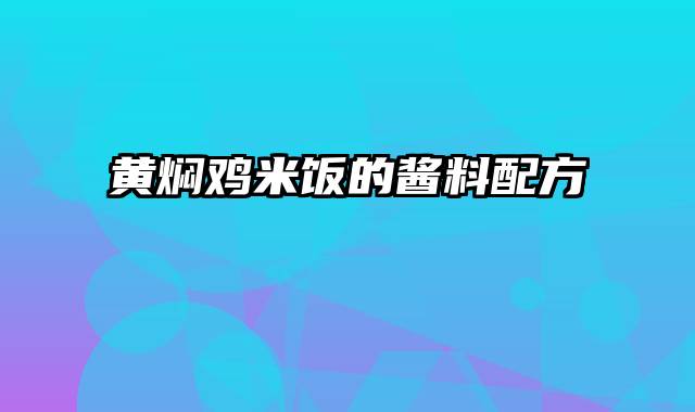 黄焖鸡米饭的酱料配方