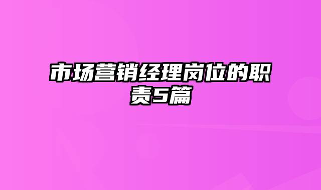 市场营销经理岗位的职责5篇