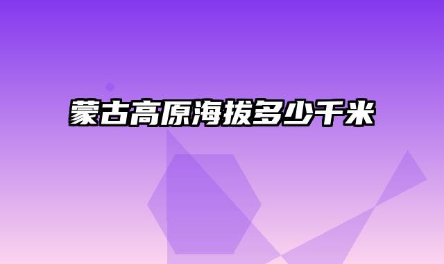 蒙古高原海拔多少千米