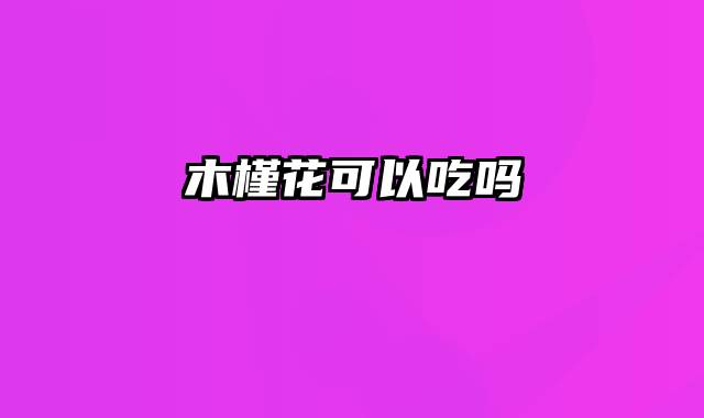 木槿花可以吃吗