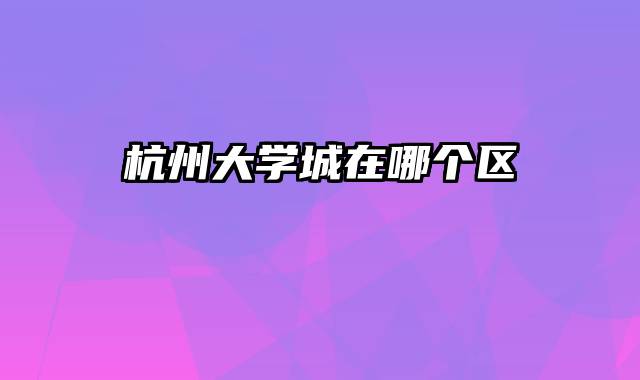 杭州大学城在哪个区