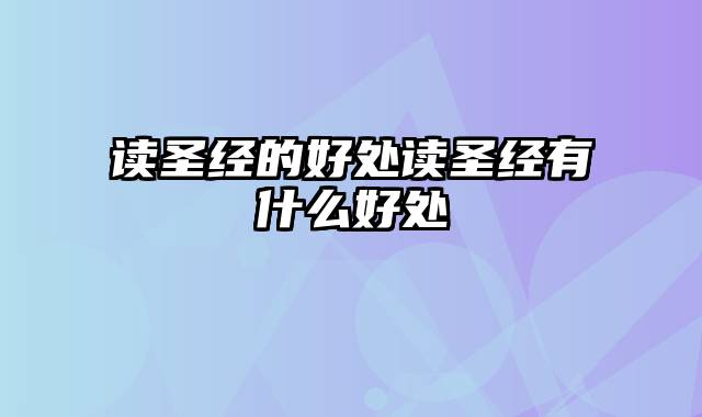 读圣经的好处读圣经有什么好处