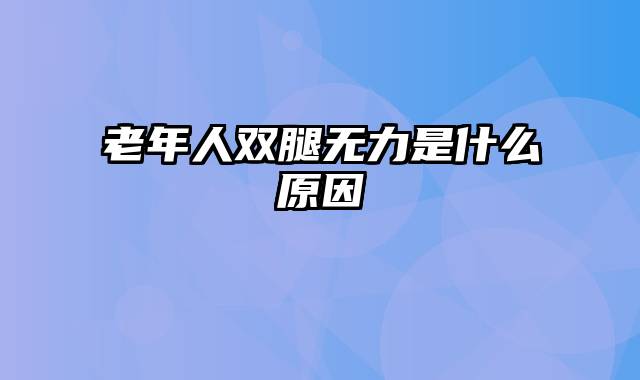 老年人双腿无力是什么原因