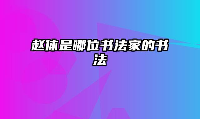 赵体是哪位书法家的书法