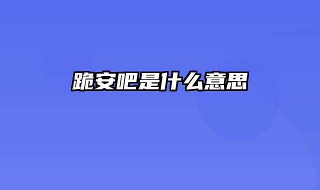 跪安吧是什么意思