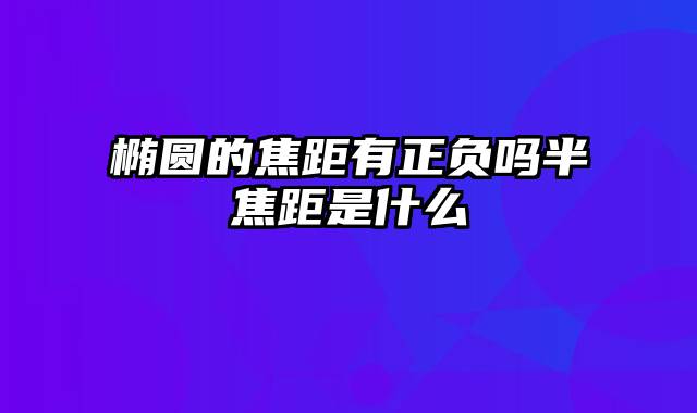 椭圆的焦距有正负吗半焦距是什么