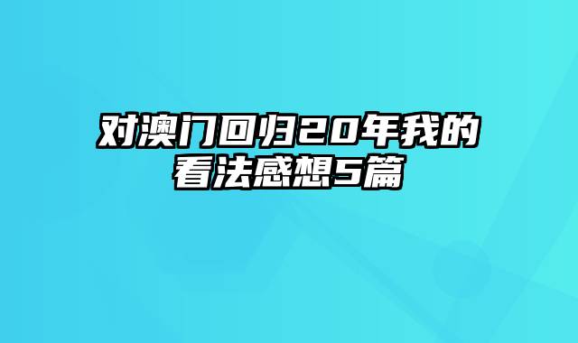 对澳门回归20年我的看法感想5篇