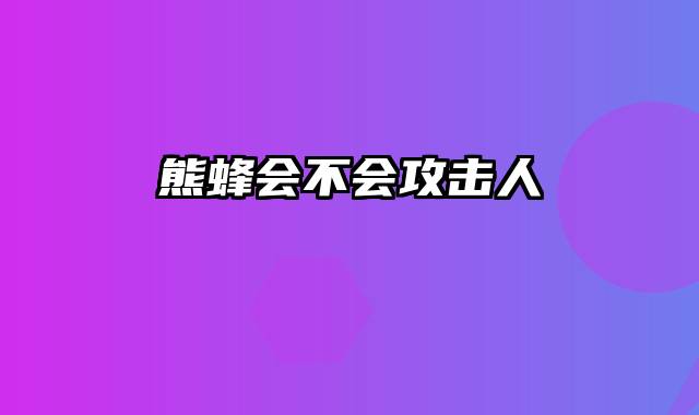 熊蜂会不会攻击人