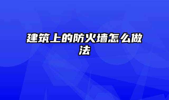 建筑上的防火墙怎么做法