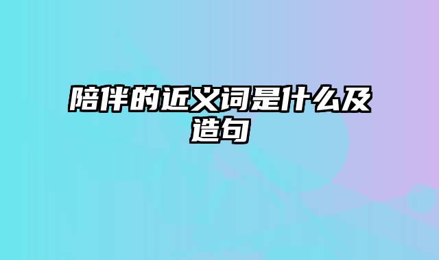 陪伴的近义词是什么及造句