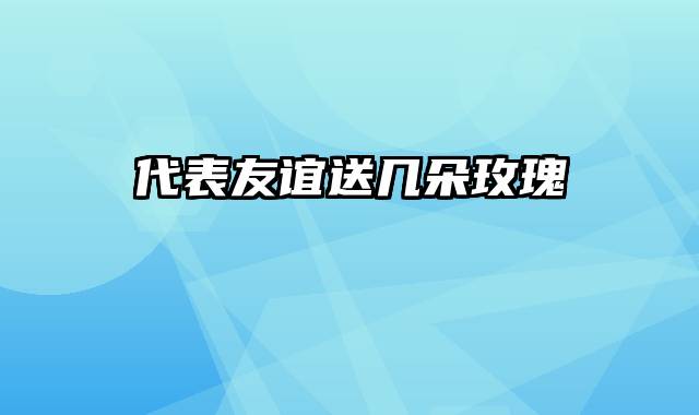 代表友谊送几朵玫瑰