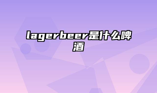 lagerbeer是什么啤酒