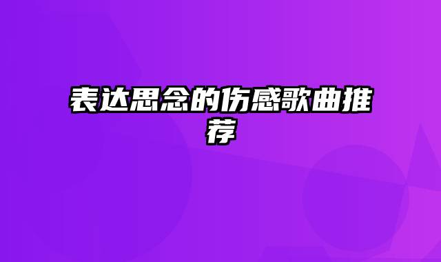 表达思念的伤感歌曲推荐