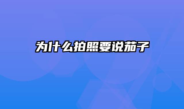 为什么拍照要说茄子