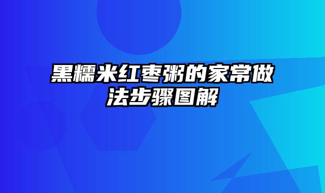 黑糯米红枣粥的家常做法步骤图解