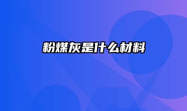 粉煤灰是什么材料