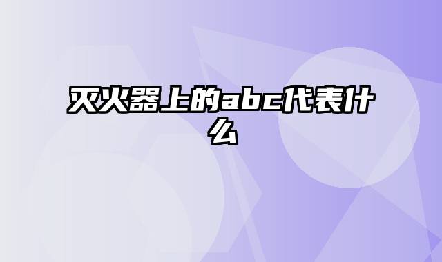 灭火器上的abc代表什么