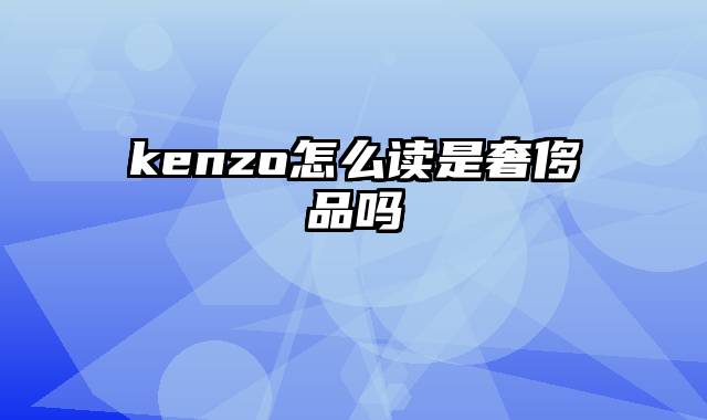 kenzo怎么读是奢侈品吗