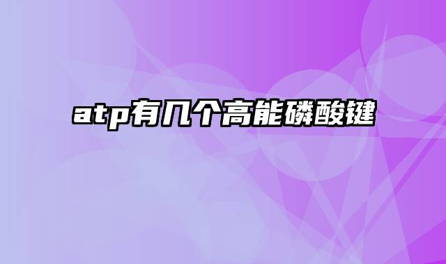 atp有几个高能磷酸键