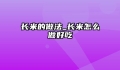 长米的做法_长米怎么做好吃