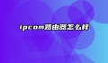 ipcom路由器怎么样