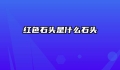 红色石头是什么石头